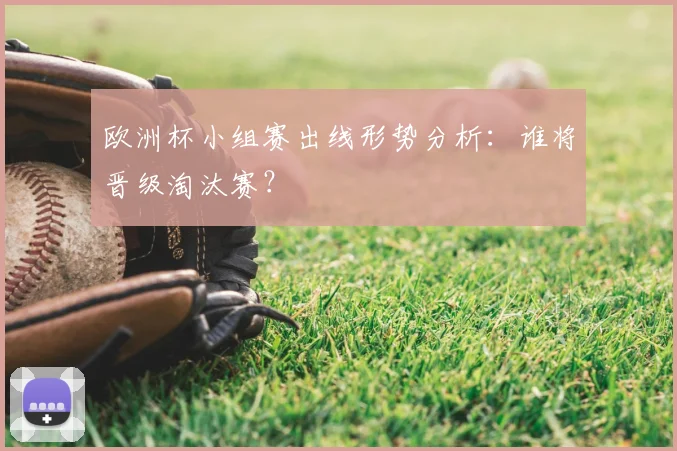 欧洲杯小组赛出线形势分析:谁将晋级淘汰赛?