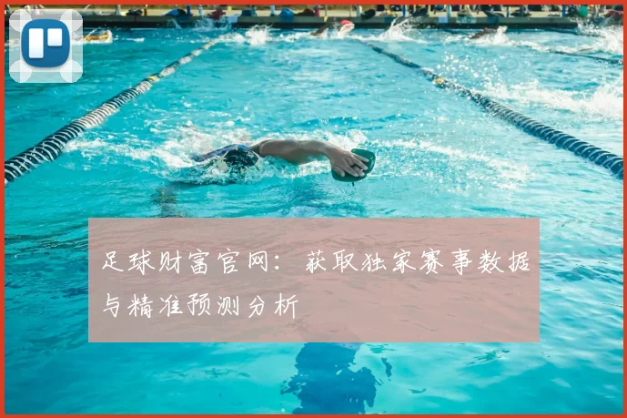 足球财富官网：获取独家赛事数据与精准预测分析