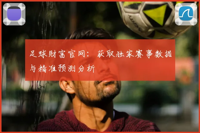 足球财富官网：获取独家赛事数据与精准预测分析