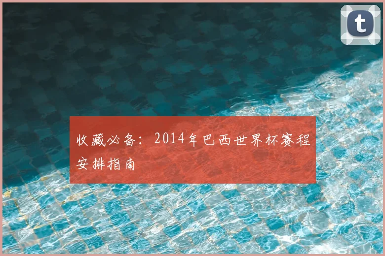 收藏必备:2014年巴西世界杯赛程安排指南