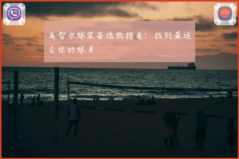 高智尔球装备选购指南:找到最适合你的球具