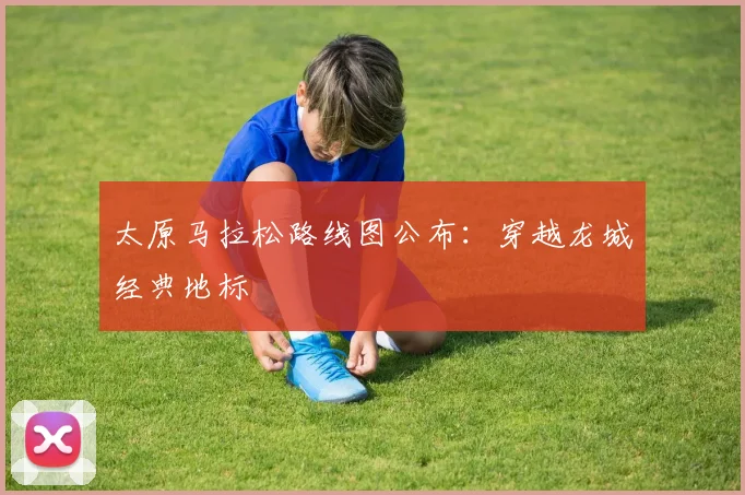 太原马拉松路线图公布：穿越龙城经典地标