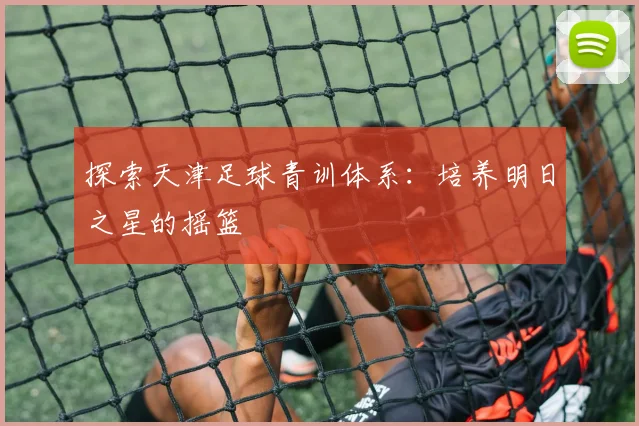 探索天津足球青训体系：培养明日之星的摇篮